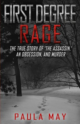 First Degree Rage : The True Story of 'The Assassin,' An Obsession, and Murder