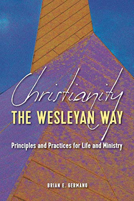 Christianity the Wesleyan Way : Principles and Practices for Life and Ministry