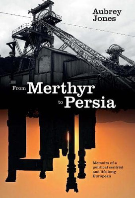 From Merthyr to Persia: Memoirs of a Centrist Politician and Lifelong European