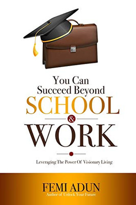 You Can Succeed Beyond School & Work: Leveraging the Power of Visionary Living