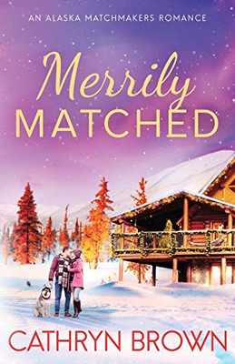 Merrily Matched : A Christmas Novella - An Alaska Matchmakers Romance Book 3.5
