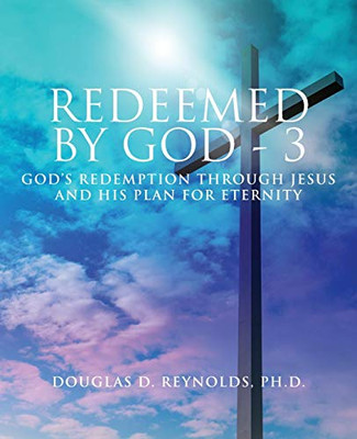 Redeemed by God - 3 : God's Redemption Through Jesus and His Plan for Eternity