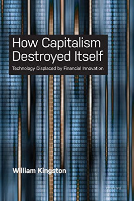 How Capitalism Destroyed Itself : Technology Displaced by Financial Innovation