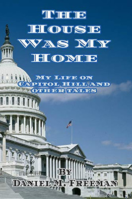 The House Was My Home : My Life On Capitol Hill and Other Tales - 9781734364439
