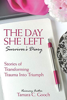 The Day She Left Survivor's Diary : Stories of Transforming Trauma Into Triumph