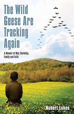 The Wild Geese are Tracking Again : A Memoir of War, Hardship, Family and Faith