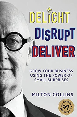 Delight Disrupt Deliver : Grow Your Business Using the Power of Small Surprises