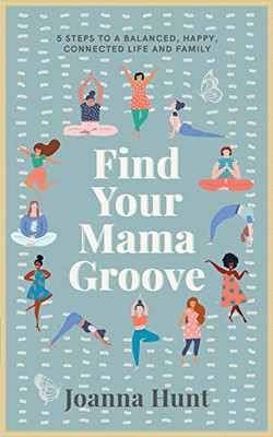 Find Your Mama Groove : 5 Steps to a Balanced, Happy, Connected Life and Family