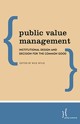 Public Value Management : Institutional Design and Decision for the Common Good