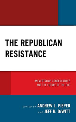 The Republican Resistance : #NeverTrump Conservatives and the Future of the GOP
