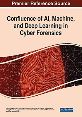 Confluence of AI, Machine, and Deep Learning in Cyber Forensics - 9781799858386