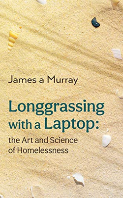 Longgrassing with a Laptop : The Art and Science of Homelessness - 9781922440686