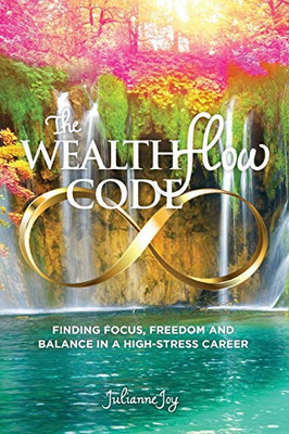 The Wealthflow Code : Finding Focus, Freedom and Balance in a High Stress Career