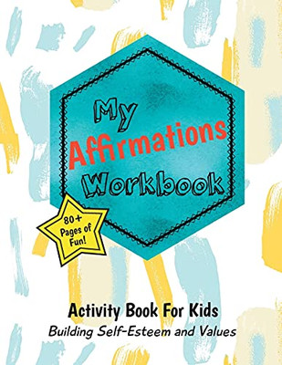 My Affirmations Workbook : Activities for Kids That Build Self-Esteem and Values