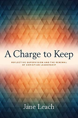 A Charge to Keep : Reflective Supervision and the Renewal of Christian Leadership