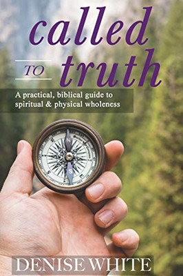 Called to Truth : A Practical, Biblical Guide to Spiritual and Physical Wholeness