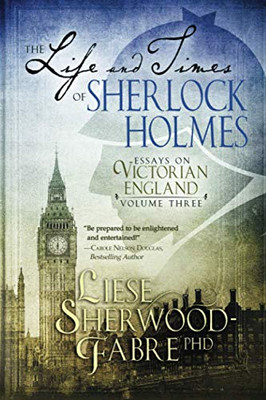 The Life and Times of Sherlock Holmes : Essays on Victorian England, Volume Three