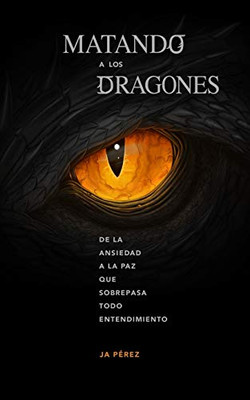 Matando a Los Dragones : De la Ansiedad a la Paz Que Sobrepasa Todo Entendimiento