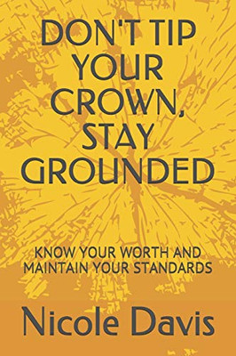 Don't Tip Your Crown, Stay Grounded : Know Your Worth and Maintain Your Standards