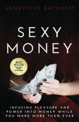 Sexy Money : Infusing Pleasure and Power Into Money While You Make More Than Ever