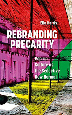 Rebranding Precarity : Pop-up Culture as the Seductive New Normal - 9781786999825
