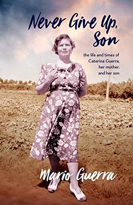 Never Give Up Son : The Life and Times of Caterina Guerra, Her Mother, and Her Son