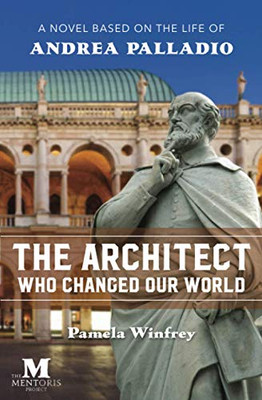 The Architect Who Changed Our World : A Novel Based on the Life of Andrea Palladio