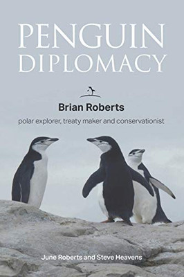 Penguin Diplomacy : Brian Roberts Polar Explorer, Treaty Maker and Conservationist