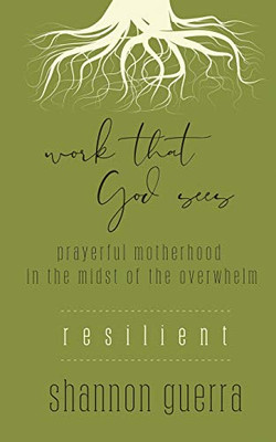 Resilient : Prayerful Motherhood in the Midst of the Overwhelm: Work That God Sees