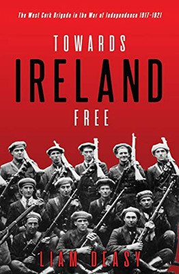 Towards Ireland Free : The West Cork Brigade in the War of Independence 1917- 1921