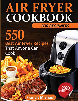 Air Fryer Cookbook for Beginners : 550 Best Air Fryer Recipes That Anyone Can Cook