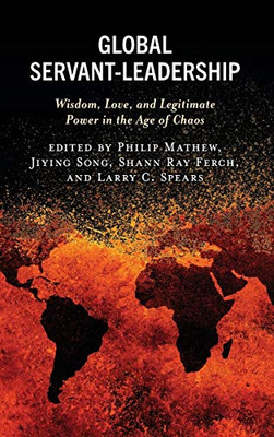 Global Servant-Leadership : Wisdom, Love, and Legitimate Power in the Age of Chaos