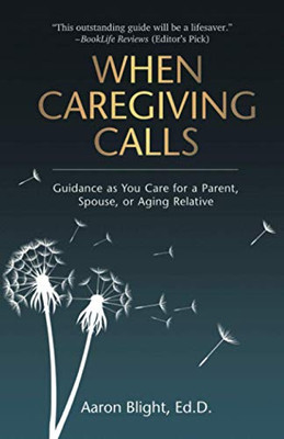 When Caregiving Calls: Guidance as You Care for a Parent, Spouse, Or Aging Relative