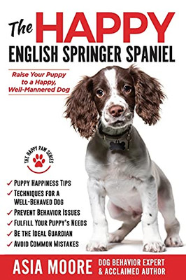 The Happy English Springer Spaniel : Raise Your Puppy to a Happy, Well-Mannered Dog