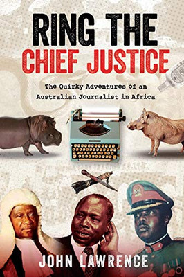 Ring The Chief Justice: The Quirky Adventures of an Australian Journalist in Africa