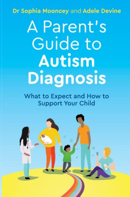 A Parent's Guide to Autism Diagnosis : What to Expect and How to Support Your Child