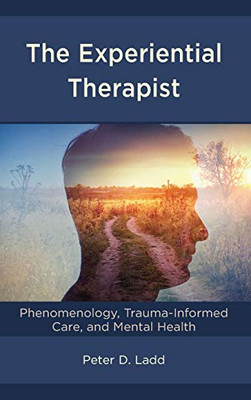The Experiential Therapist : Phenomenology, Trauma-Informed Care, and Mental Health