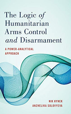 The Logic of Humanitarian Arms Control and Disarmament: A Power-Analytical Approach