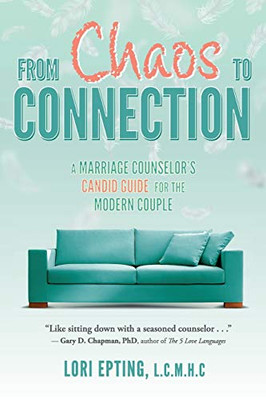 From Chaos to Connection : A Marriage Counselor's Candid Guide for the Modern Couple