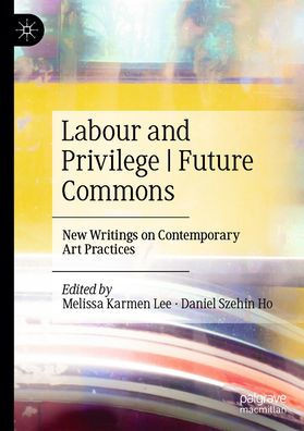 Labour and Privilege Future Commons: New Writings on Contemporary Art Practices