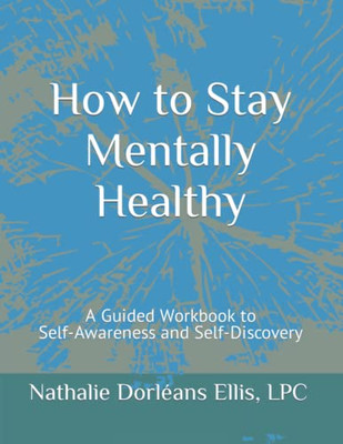 How to Stay Mentally Healthy: A Guided Workbook to Self-Awareness and Self-Discovery