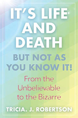 It's Life And Death, But Not As You Know It! : From the Unbelievable to the Bizarre