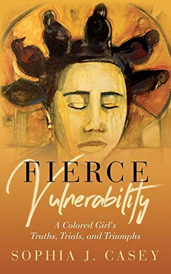 Fierce Vulnerability : A Colored Girl's Truths, Trials, and Triumphs - 9781735321011