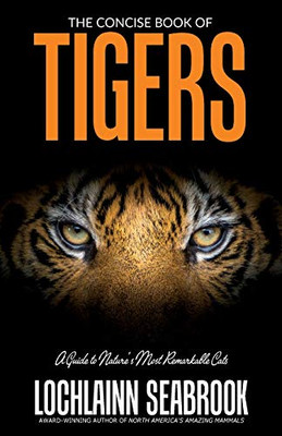 The Concise Book of Tigers: A Guide to Nature's Most Remarkable Cats - 9781943737840