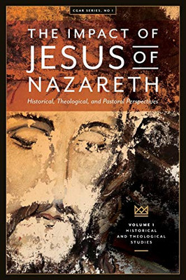The Impact of Jesus of Nazareth : Historical, Theological, and Pastoral Perspectives
