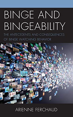Binge and Bingeability : The Antecedents and Consequences of Binge Watching Behavior