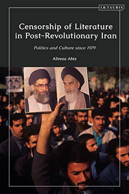 Censorship of Literature in Post-Revolutionary Iran : Politics and Culture Since 1979