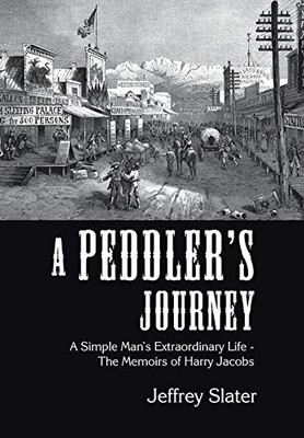 A Peddler's Journey : A Simple Man's Extraordinary Life - the Memoirs of Harry Jacobs