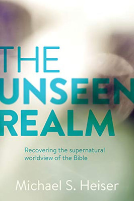 The Unseen Realm : Recovering the Supernatural Worldview of the Bible - 9781577995562