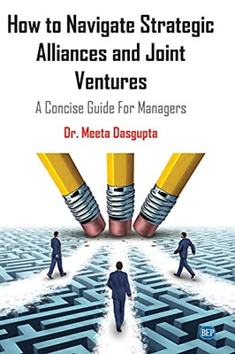 How to Navigate Strategic Alliances and Joint Ventures : A Concise Guide For Managers